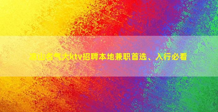 凉山名气大ktv招聘本地兼职首选、入行必看